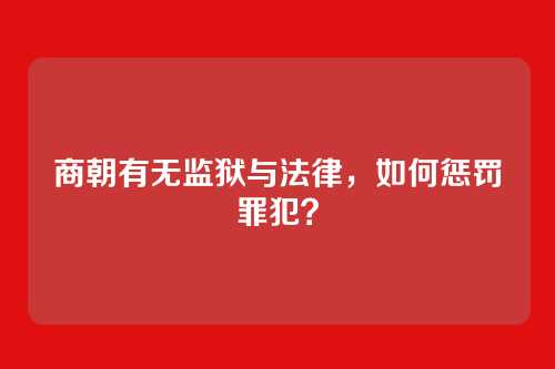 商朝有无监狱与法律，如何惩罚罪犯？