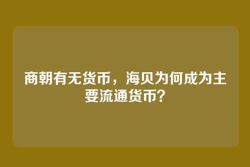 商朝有无货币,海贝为何成为主要流通货币?