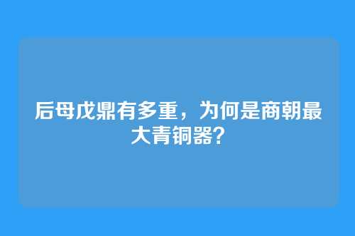 后母戊鼎有多重，为何是商朝最大青铜器？