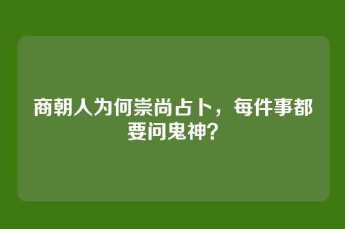 商朝人为何崇尚占卜，每件事都要问鬼神？
