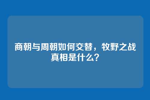 商朝与周朝如何交替，牧野之战真相是什么？