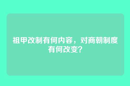 祖甲改制有何内容,对商朝制度有何改变?