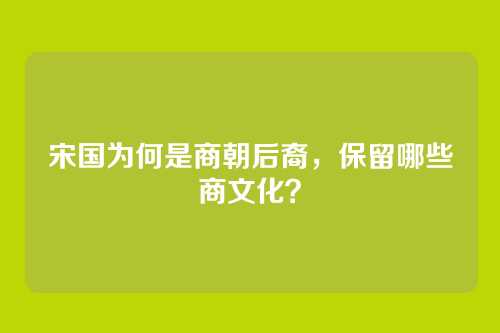 宋国为何是商朝后裔,保留哪些商文化?