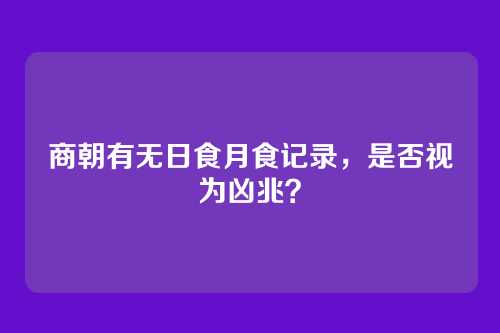 商朝有无日食月食记录，是否视为凶兆？