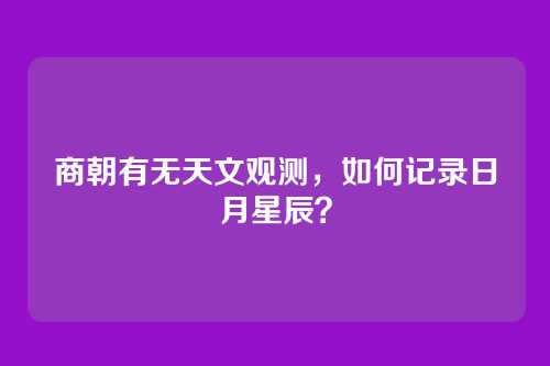 商朝有无天文观测,如何记录日月星辰?