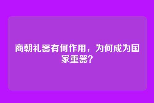 商朝礼器有何作用,为何成为国家重器?