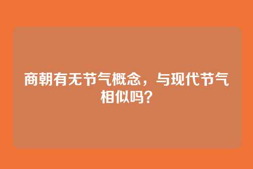 商朝有无节气概念,与现代节气相似吗?