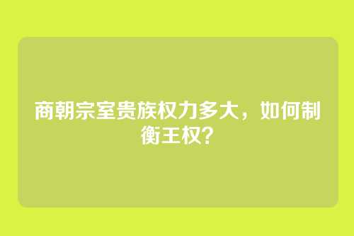 商朝宗室贵族权力多大，如何制衡王权？