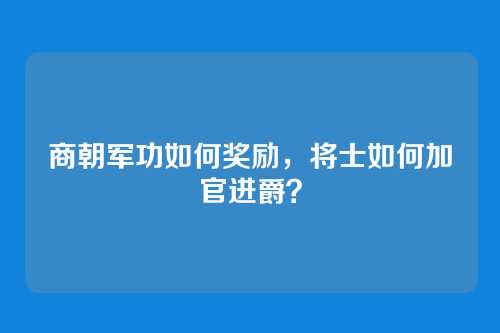 商朝军功如何奖励，将士如何加官进爵？