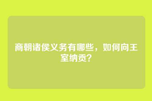 商朝诸侯义务有哪些，如何向王室纳贡？