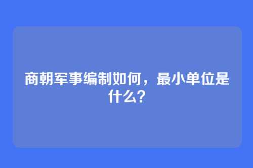商朝军事编制如何，最小单位是什么？