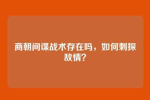 商朝间谍战术存在吗，如何刺探敌情？