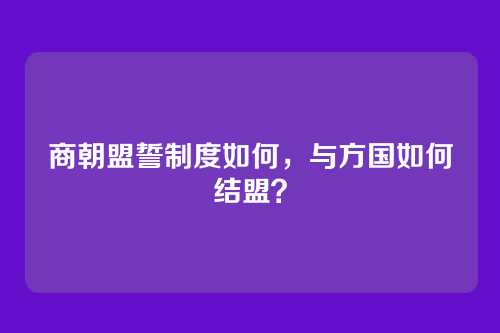 商朝盟誓制度如何，与方国如何结盟？