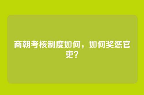 商朝考核制度如何，如何奖惩官吏？