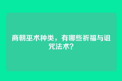 商朝巫术种类，有哪些祈福与诅咒法术？