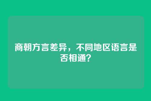 商朝方言差异，不同地区语言是否相通？