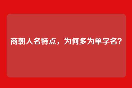 商朝人名特点，为何多为单字名？