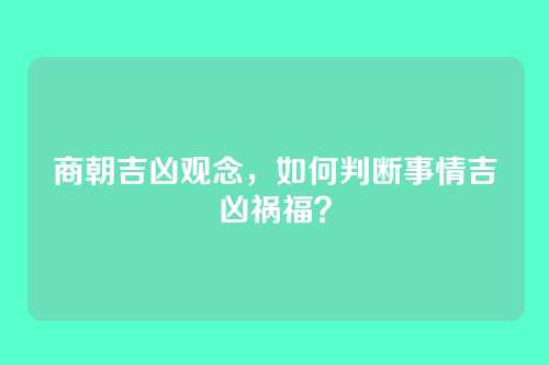 商朝吉凶观念，如何判断事情吉凶祸福？