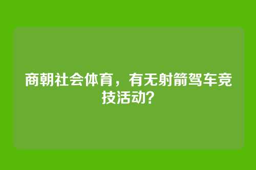 商朝社会体育，有无射箭驾车竞技活动？