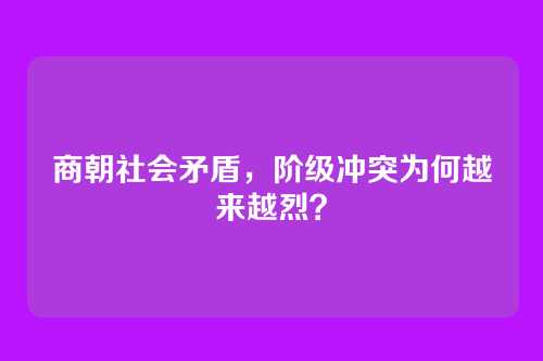 商朝社会矛盾，阶级冲突为何越来越烈？