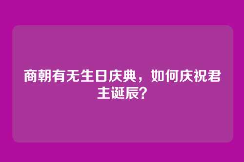 商朝有无生日庆典，如何庆祝君主诞辰？