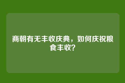 商朝有无丰收庆典，如何庆祝粮食丰收？
