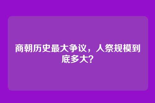 商朝历史最大争议，人祭规模到底多大？