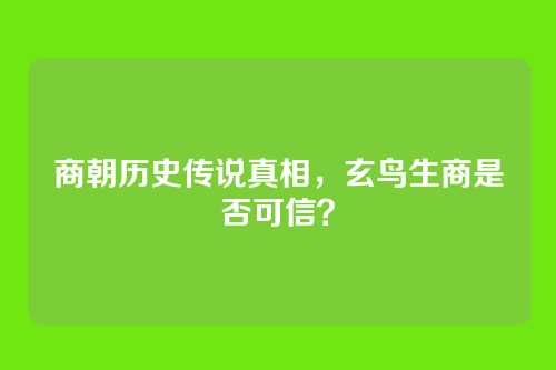 商朝历史传说真相，玄鸟生商是否可信？