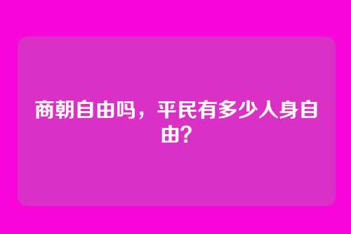 商朝自由吗,平民有多少人身自由?
