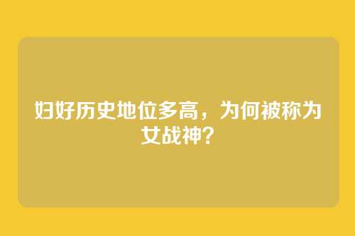 妇好历史地位多高，为何被称为女战神？