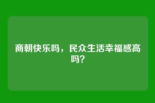 商朝快乐吗,民众生活幸福感高吗?