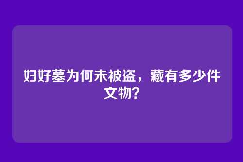 妇好墓为何未被盗,藏有多少件文物?