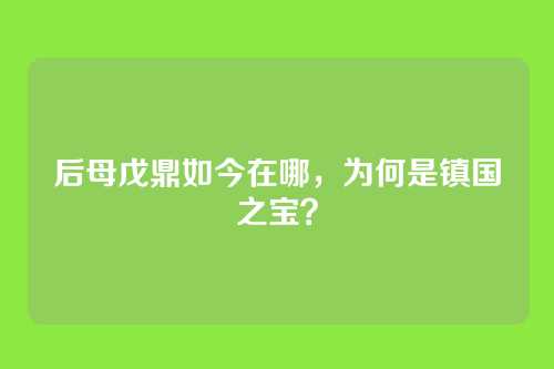 后母戊鼎如今在哪，为何是镇国之宝？