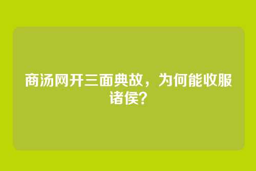 商汤网开三面典故,为何能收服诸侯?