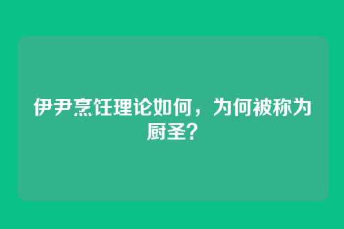 伊尹烹饪理论如何，为何被称为厨圣？