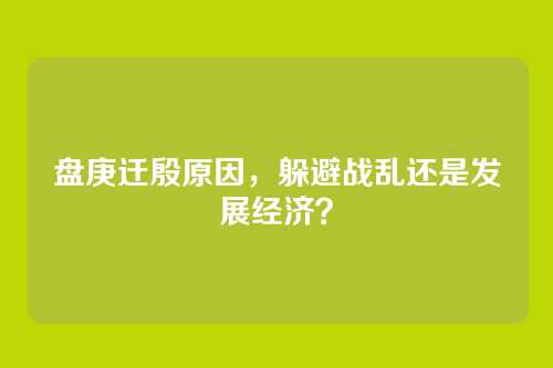 盘庚迁殷原因,躲避战乱还是发展经济?