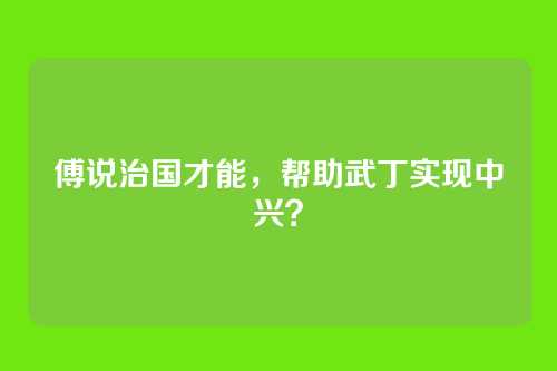 傅说治国才能,帮助武丁实现中兴?