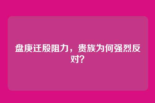 盘庚迁殷阻力，贵族为何强烈反对？