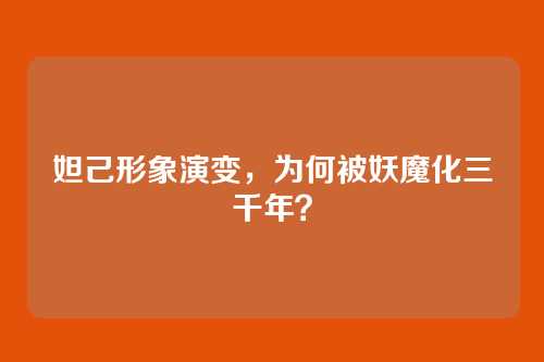 妲己形象演变,为何被妖魔化三千年?