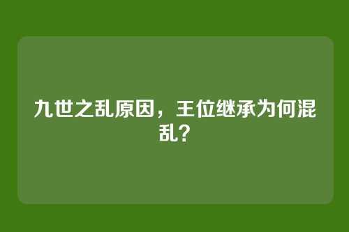 九世之乱原因,王位继承为何混乱?