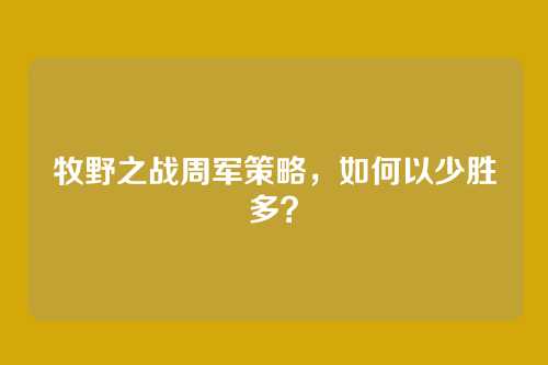 牧野之战周军策略,如何以少胜多?