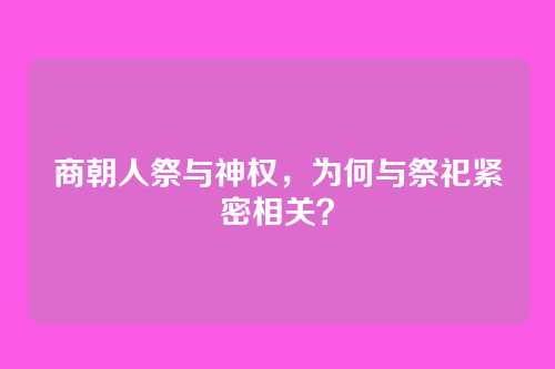 商朝人祭与神权，为何与祭祀紧密相关？
