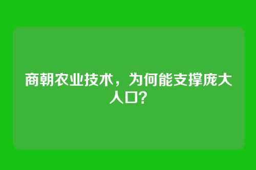 商朝农业技术，为何能支撑庞大人口？