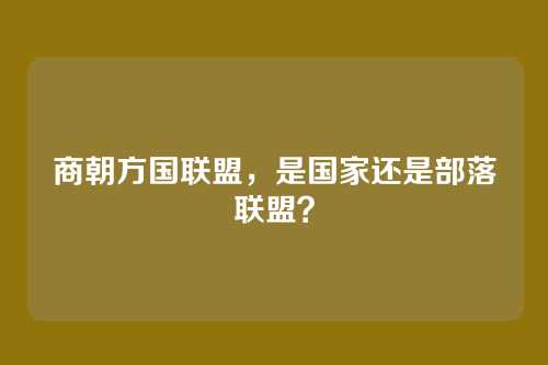 商朝方国联盟，是国家还是部落联盟？