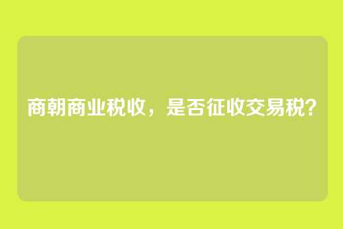 商朝商业税收，是否征收交易税？