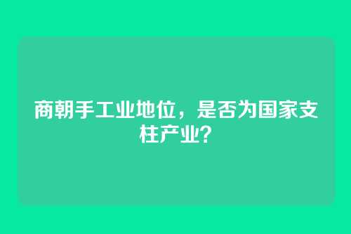 商朝手工业地位，是否为国家支柱产业？