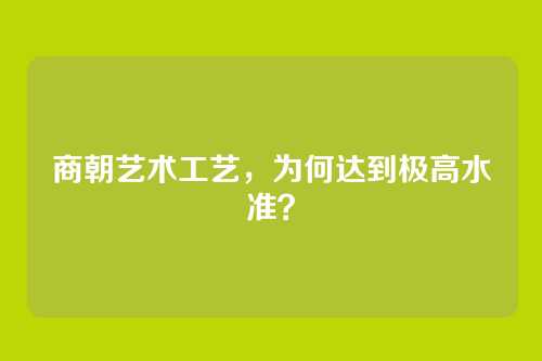商朝艺术工艺，为何达到极高水准？