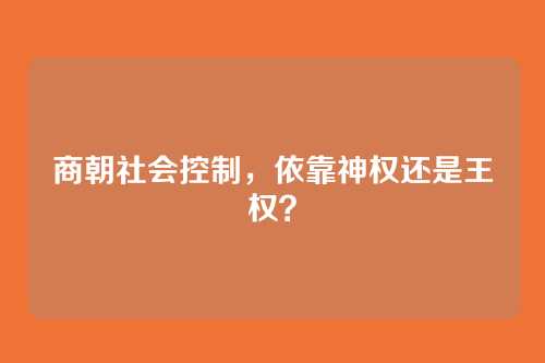 商朝社会控制，依靠神权还是王权？