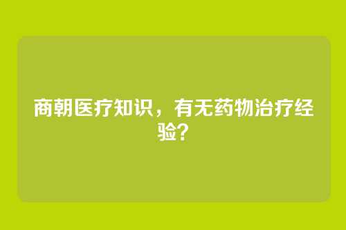 商朝医疗知识，有无药物治疗经验？
