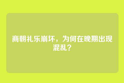 商朝礼乐崩坏，为何在晚期出现混乱？